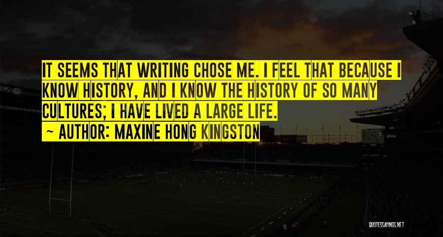 Maxine Hong Kingston Quotes: It Seems That Writing Chose Me. I Feel That Because I Know History, And I Know The History Of So