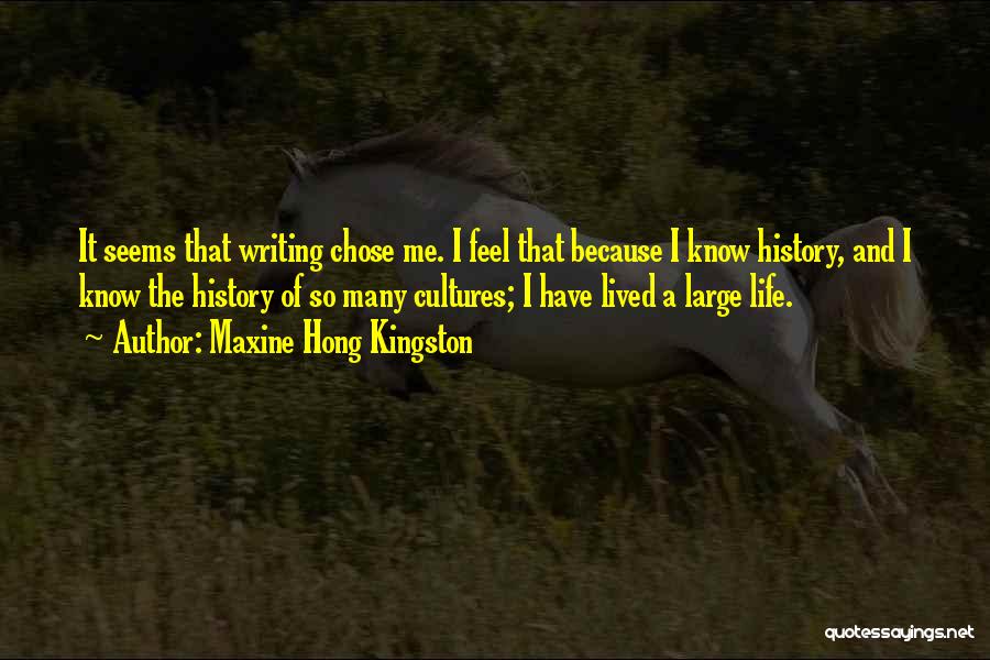 Maxine Hong Kingston Quotes: It Seems That Writing Chose Me. I Feel That Because I Know History, And I Know The History Of So