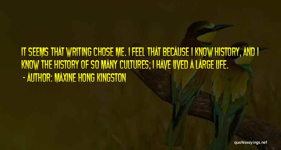 Maxine Hong Kingston Quotes: It Seems That Writing Chose Me. I Feel That Because I Know History, And I Know The History Of So
