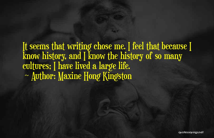 Maxine Hong Kingston Quotes: It Seems That Writing Chose Me. I Feel That Because I Know History, And I Know The History Of So