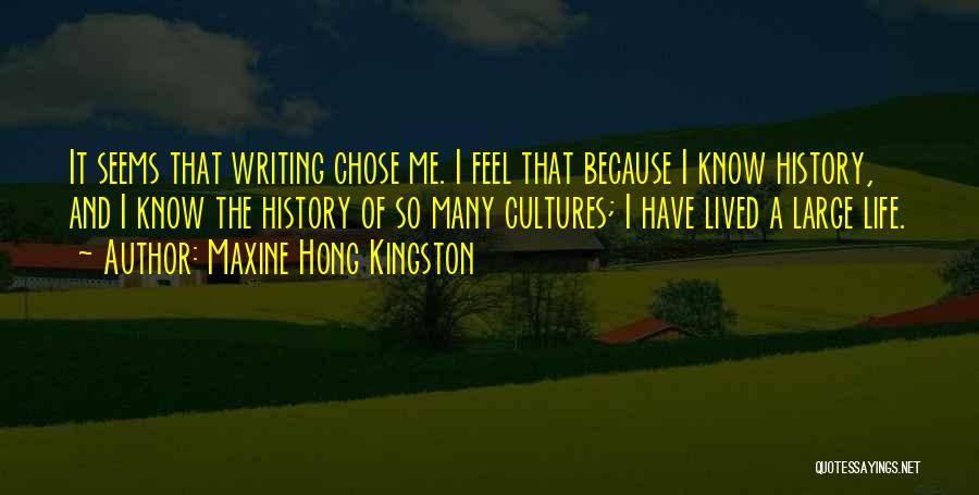 Maxine Hong Kingston Quotes: It Seems That Writing Chose Me. I Feel That Because I Know History, And I Know The History Of So