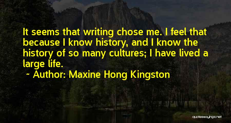 Maxine Hong Kingston Quotes: It Seems That Writing Chose Me. I Feel That Because I Know History, And I Know The History Of So