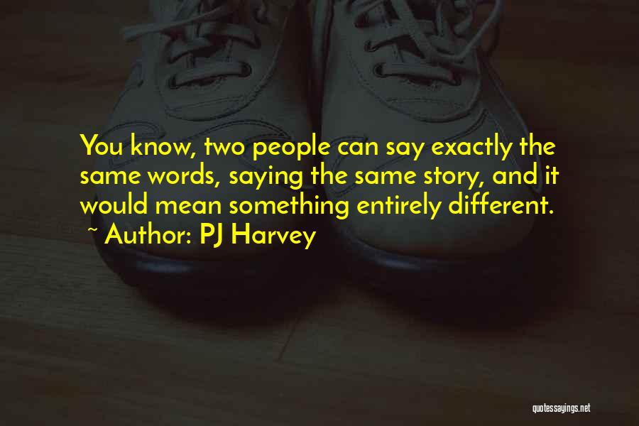 PJ Harvey Quotes: You Know, Two People Can Say Exactly The Same Words, Saying The Same Story, And It Would Mean Something Entirely