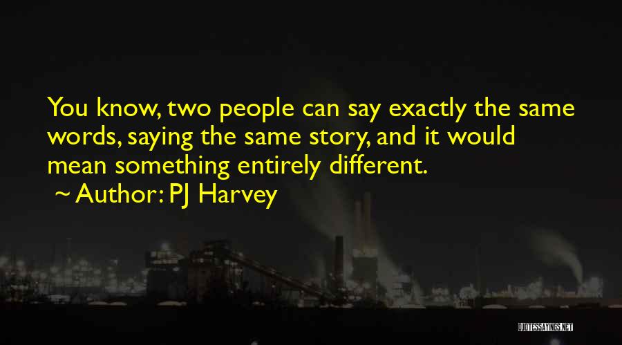 PJ Harvey Quotes: You Know, Two People Can Say Exactly The Same Words, Saying The Same Story, And It Would Mean Something Entirely