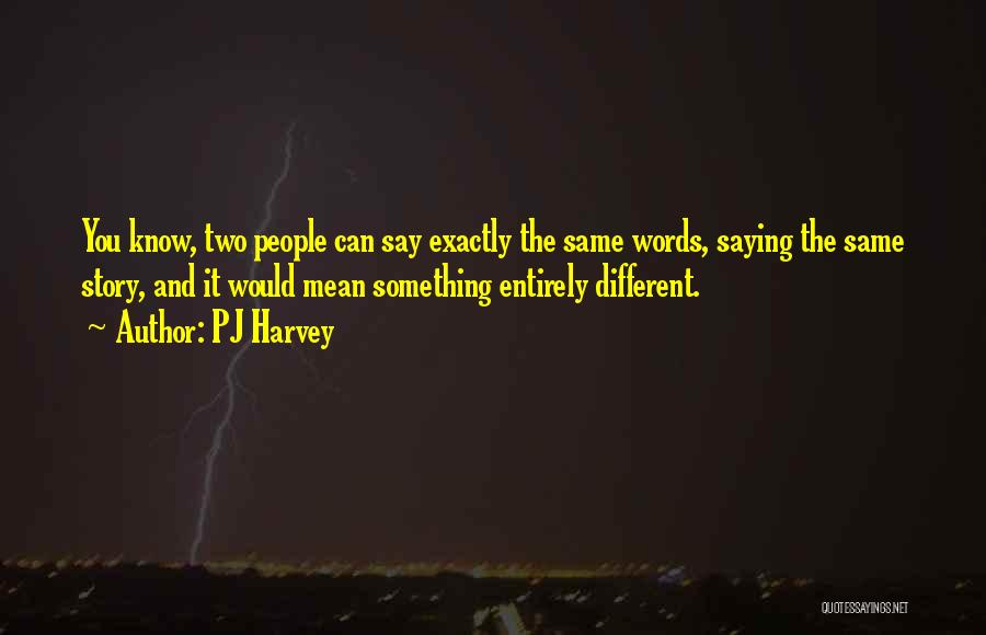 PJ Harvey Quotes: You Know, Two People Can Say Exactly The Same Words, Saying The Same Story, And It Would Mean Something Entirely