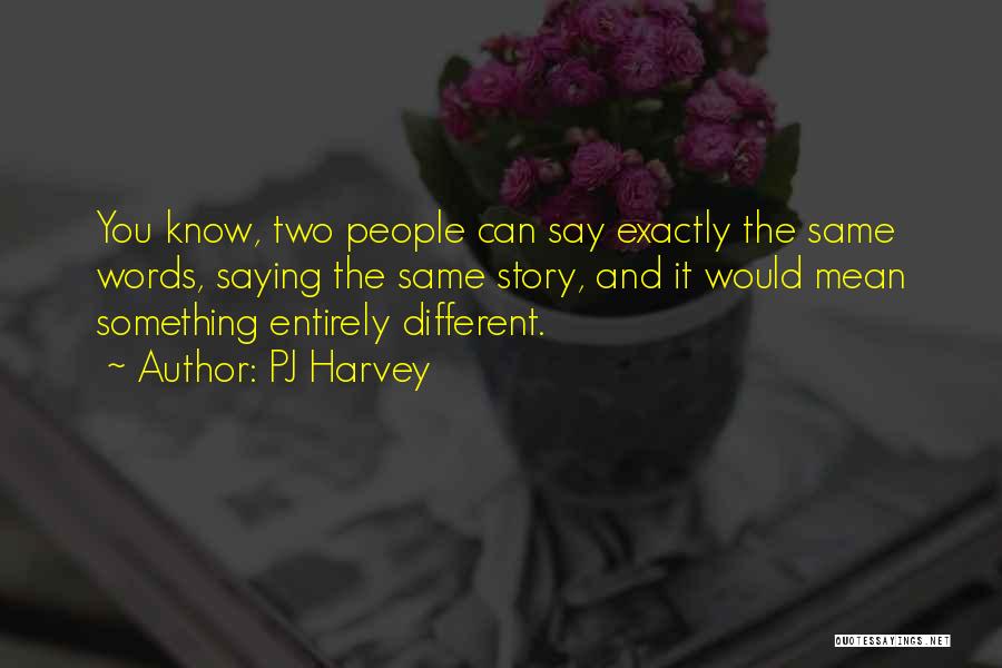 PJ Harvey Quotes: You Know, Two People Can Say Exactly The Same Words, Saying The Same Story, And It Would Mean Something Entirely