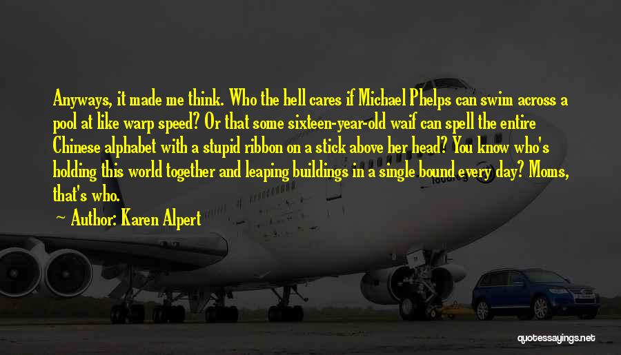 Karen Alpert Quotes: Anyways, It Made Me Think. Who The Hell Cares If Michael Phelps Can Swim Across A Pool At Like Warp