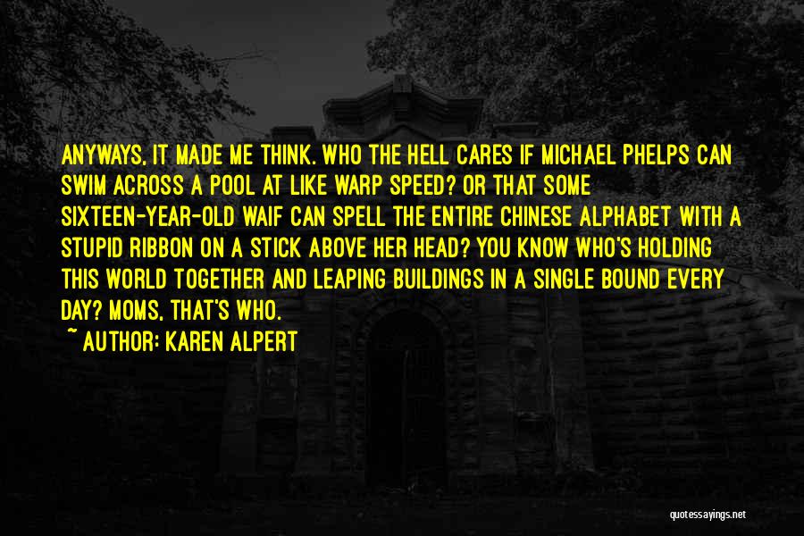 Karen Alpert Quotes: Anyways, It Made Me Think. Who The Hell Cares If Michael Phelps Can Swim Across A Pool At Like Warp