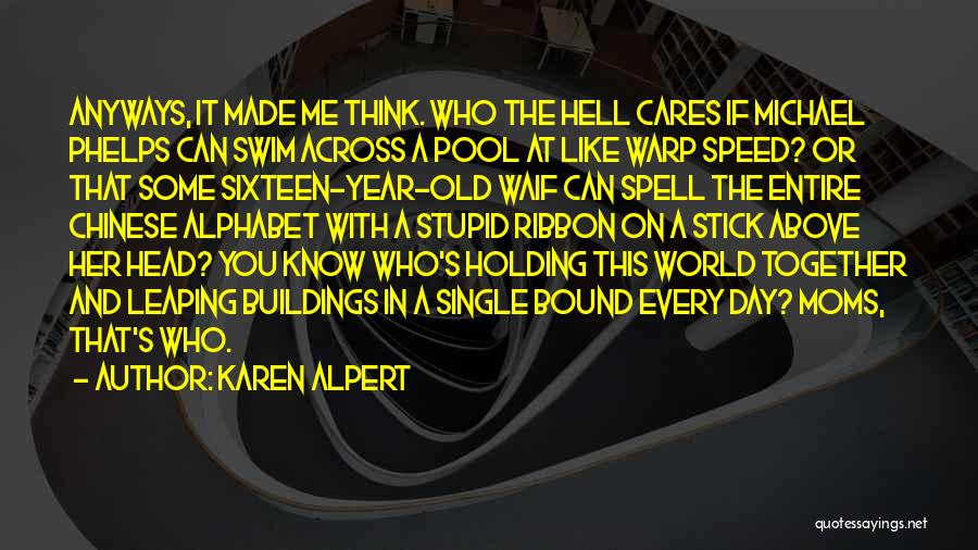 Karen Alpert Quotes: Anyways, It Made Me Think. Who The Hell Cares If Michael Phelps Can Swim Across A Pool At Like Warp