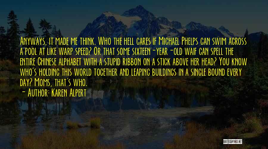 Karen Alpert Quotes: Anyways, It Made Me Think. Who The Hell Cares If Michael Phelps Can Swim Across A Pool At Like Warp