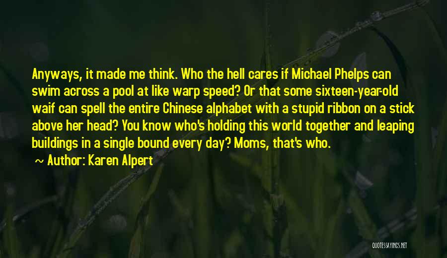 Karen Alpert Quotes: Anyways, It Made Me Think. Who The Hell Cares If Michael Phelps Can Swim Across A Pool At Like Warp