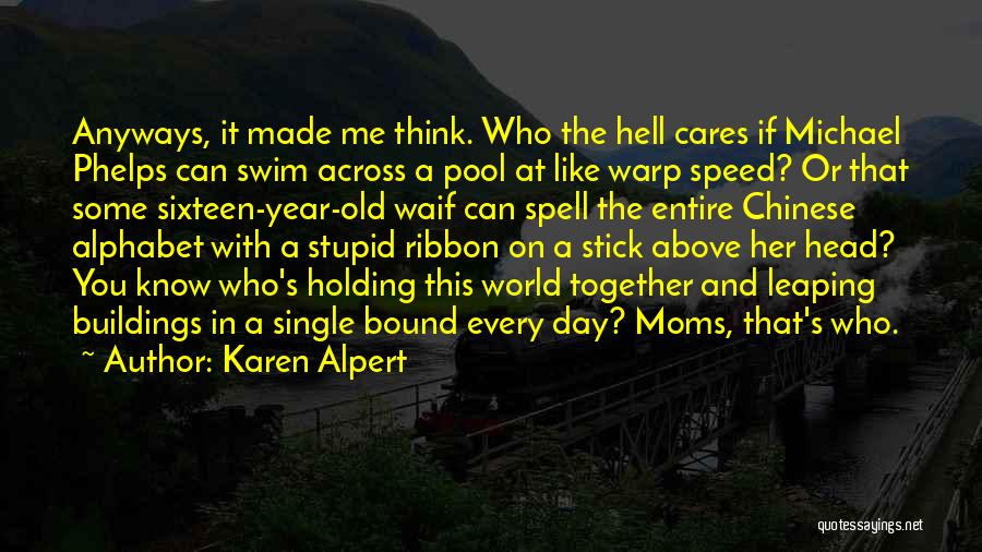 Karen Alpert Quotes: Anyways, It Made Me Think. Who The Hell Cares If Michael Phelps Can Swim Across A Pool At Like Warp