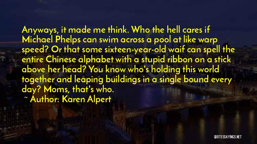 Karen Alpert Quotes: Anyways, It Made Me Think. Who The Hell Cares If Michael Phelps Can Swim Across A Pool At Like Warp