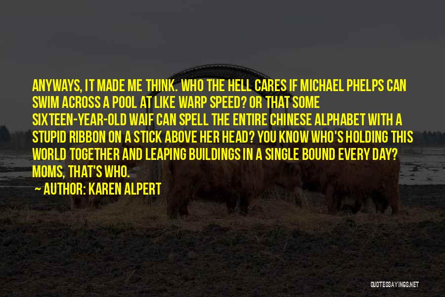 Karen Alpert Quotes: Anyways, It Made Me Think. Who The Hell Cares If Michael Phelps Can Swim Across A Pool At Like Warp