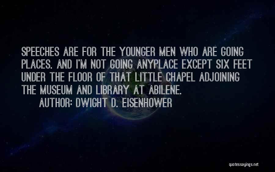 Dwight D. Eisenhower Quotes: Speeches Are For The Younger Men Who Are Going Places. And I'm Not Going Anyplace Except Six Feet Under The