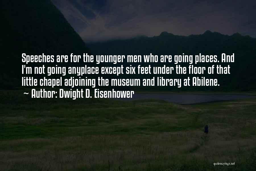 Dwight D. Eisenhower Quotes: Speeches Are For The Younger Men Who Are Going Places. And I'm Not Going Anyplace Except Six Feet Under The