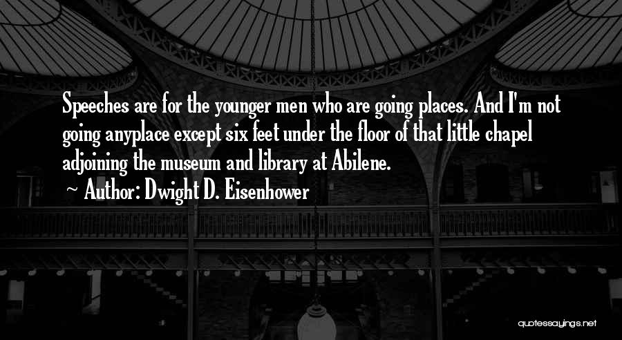 Dwight D. Eisenhower Quotes: Speeches Are For The Younger Men Who Are Going Places. And I'm Not Going Anyplace Except Six Feet Under The