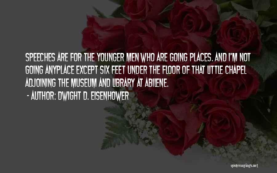 Dwight D. Eisenhower Quotes: Speeches Are For The Younger Men Who Are Going Places. And I'm Not Going Anyplace Except Six Feet Under The