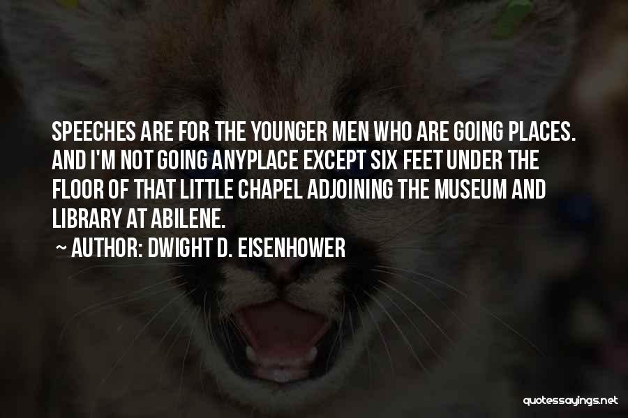 Dwight D. Eisenhower Quotes: Speeches Are For The Younger Men Who Are Going Places. And I'm Not Going Anyplace Except Six Feet Under The