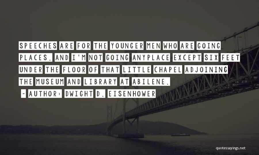 Dwight D. Eisenhower Quotes: Speeches Are For The Younger Men Who Are Going Places. And I'm Not Going Anyplace Except Six Feet Under The