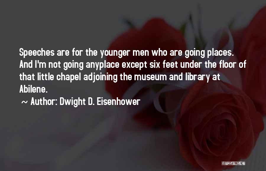 Dwight D. Eisenhower Quotes: Speeches Are For The Younger Men Who Are Going Places. And I'm Not Going Anyplace Except Six Feet Under The