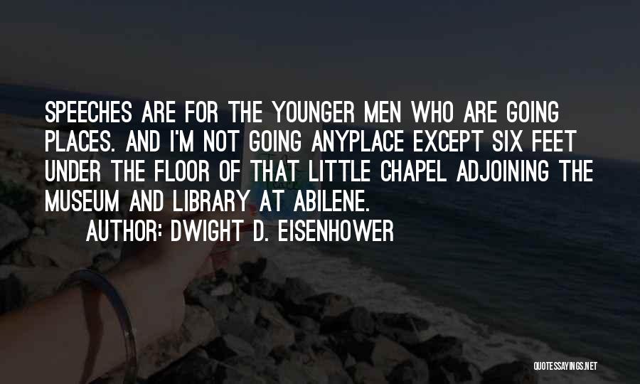 Dwight D. Eisenhower Quotes: Speeches Are For The Younger Men Who Are Going Places. And I'm Not Going Anyplace Except Six Feet Under The