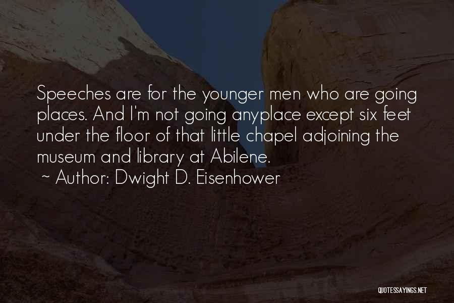 Dwight D. Eisenhower Quotes: Speeches Are For The Younger Men Who Are Going Places. And I'm Not Going Anyplace Except Six Feet Under The