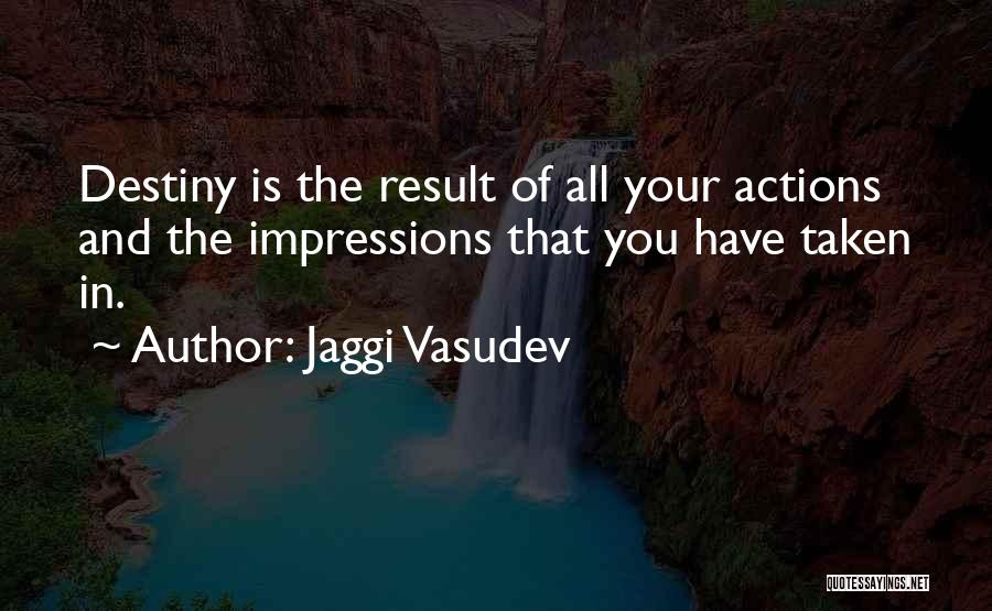 Jaggi Vasudev Quotes: Destiny Is The Result Of All Your Actions And The Impressions That You Have Taken In.