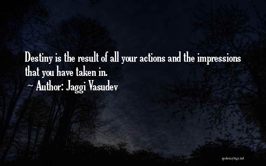 Jaggi Vasudev Quotes: Destiny Is The Result Of All Your Actions And The Impressions That You Have Taken In.