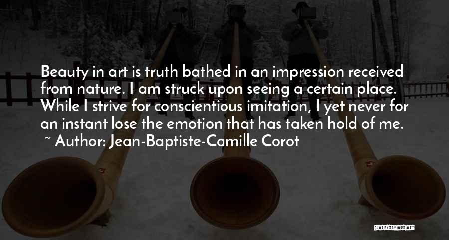 Jean-Baptiste-Camille Corot Quotes: Beauty In Art Is Truth Bathed In An Impression Received From Nature. I Am Struck Upon Seeing A Certain Place.