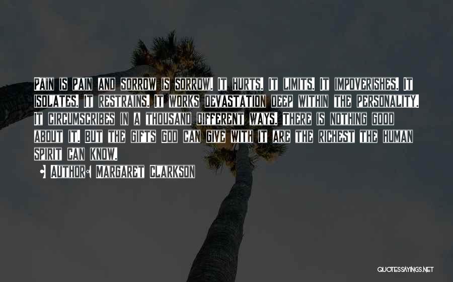 Margaret Clarkson Quotes: Pain Is Pain And Sorrow Is Sorrow. It Hurts. It Limits. It Impoverishes. It Isolates. It Restrains. It Works Devastation