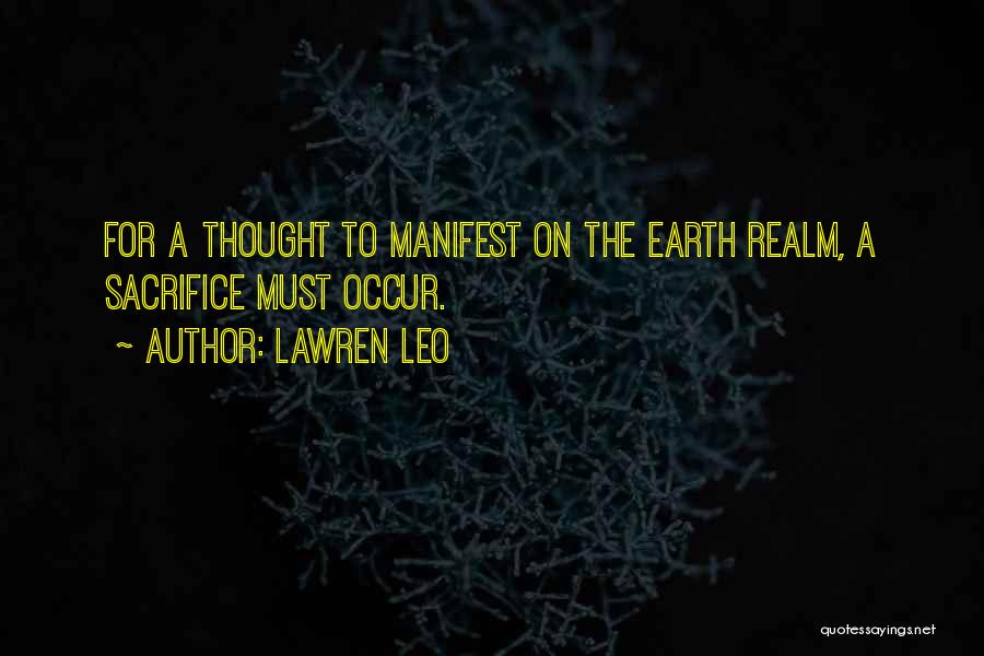 Lawren Leo Quotes: For A Thought To Manifest On The Earth Realm, A Sacrifice Must Occur.