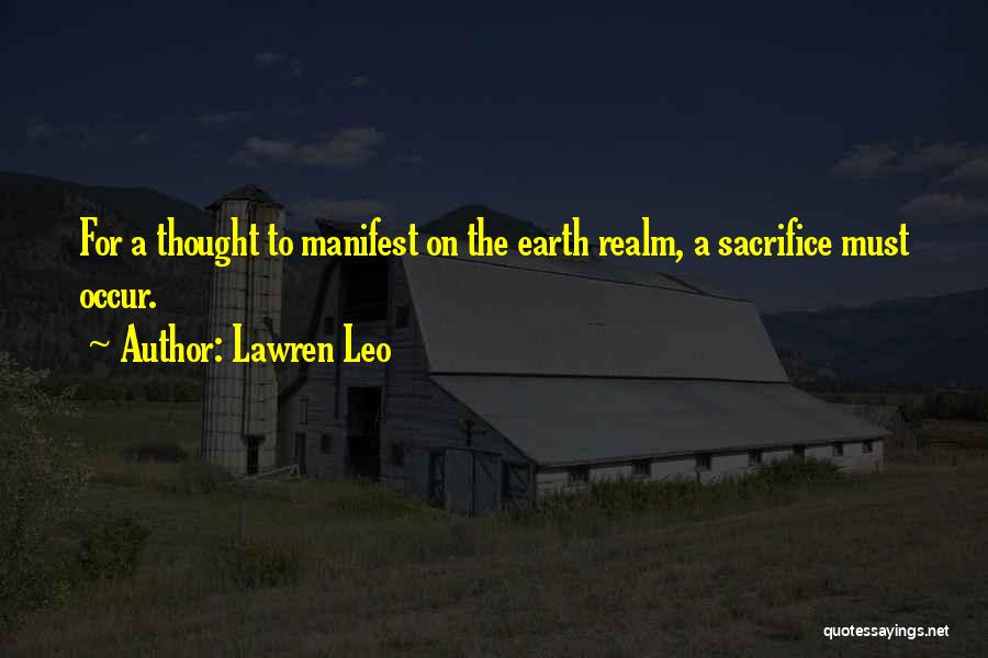 Lawren Leo Quotes: For A Thought To Manifest On The Earth Realm, A Sacrifice Must Occur.