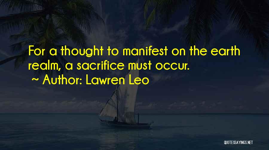 Lawren Leo Quotes: For A Thought To Manifest On The Earth Realm, A Sacrifice Must Occur.