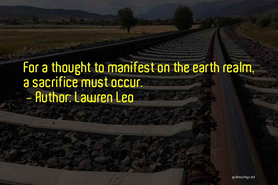 Lawren Leo Quotes: For A Thought To Manifest On The Earth Realm, A Sacrifice Must Occur.