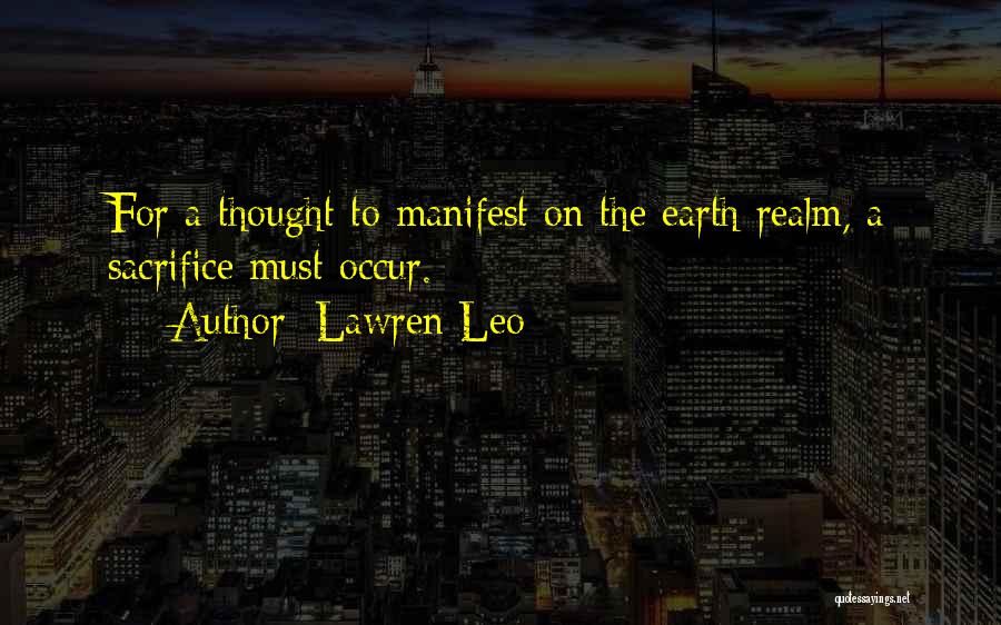 Lawren Leo Quotes: For A Thought To Manifest On The Earth Realm, A Sacrifice Must Occur.