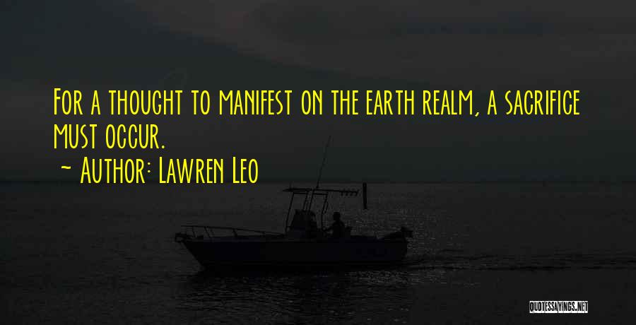 Lawren Leo Quotes: For A Thought To Manifest On The Earth Realm, A Sacrifice Must Occur.