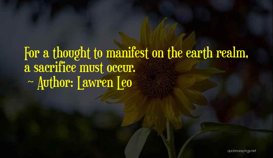 Lawren Leo Quotes: For A Thought To Manifest On The Earth Realm, A Sacrifice Must Occur.