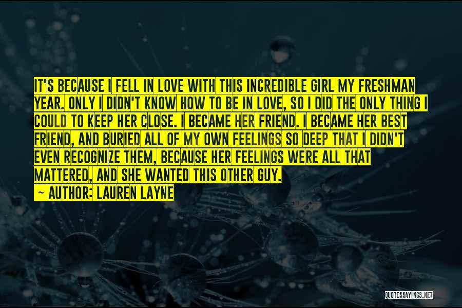 Lauren Layne Quotes: It's Because I Fell In Love With This Incredible Girl My Freshman Year. Only I Didn't Know How To Be