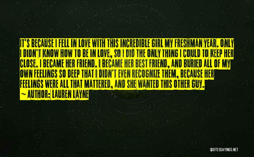 Lauren Layne Quotes: It's Because I Fell In Love With This Incredible Girl My Freshman Year. Only I Didn't Know How To Be