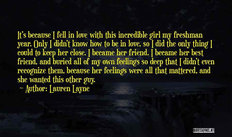 Lauren Layne Quotes: It's Because I Fell In Love With This Incredible Girl My Freshman Year. Only I Didn't Know How To Be