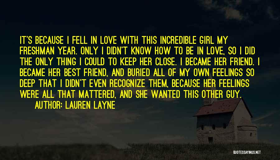 Lauren Layne Quotes: It's Because I Fell In Love With This Incredible Girl My Freshman Year. Only I Didn't Know How To Be