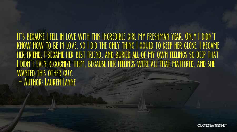 Lauren Layne Quotes: It's Because I Fell In Love With This Incredible Girl My Freshman Year. Only I Didn't Know How To Be