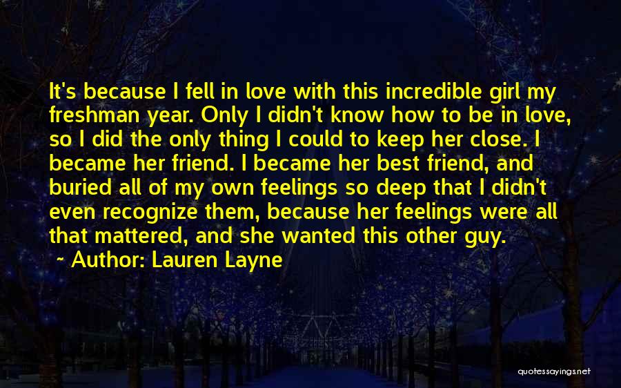 Lauren Layne Quotes: It's Because I Fell In Love With This Incredible Girl My Freshman Year. Only I Didn't Know How To Be