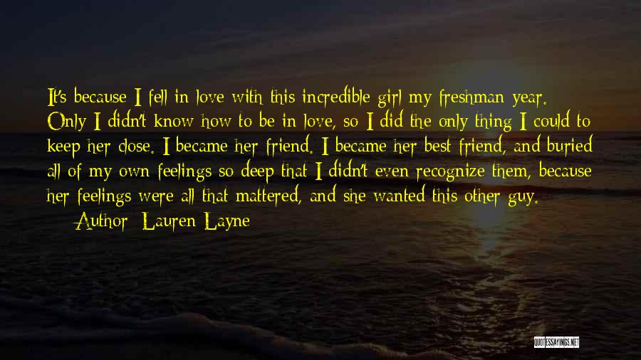 Lauren Layne Quotes: It's Because I Fell In Love With This Incredible Girl My Freshman Year. Only I Didn't Know How To Be