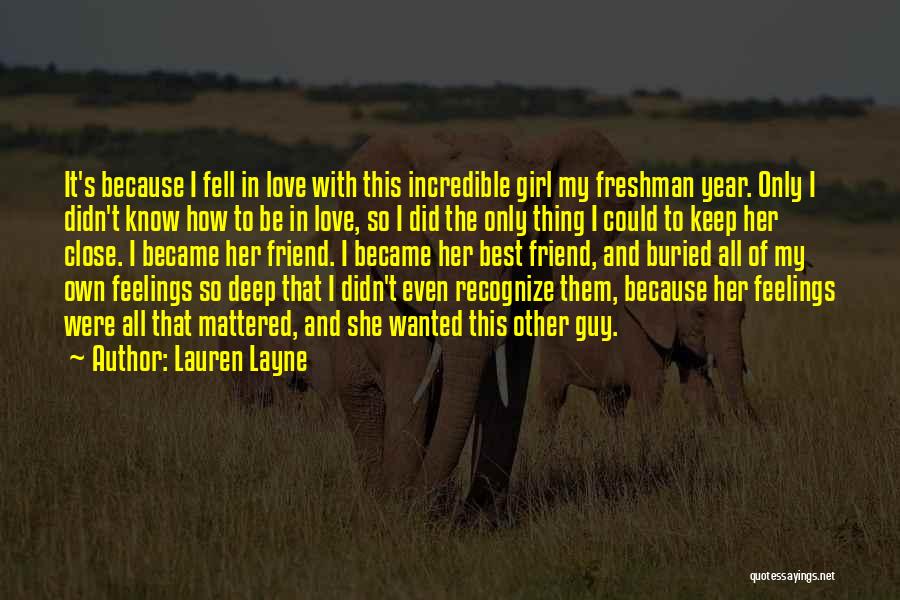 Lauren Layne Quotes: It's Because I Fell In Love With This Incredible Girl My Freshman Year. Only I Didn't Know How To Be