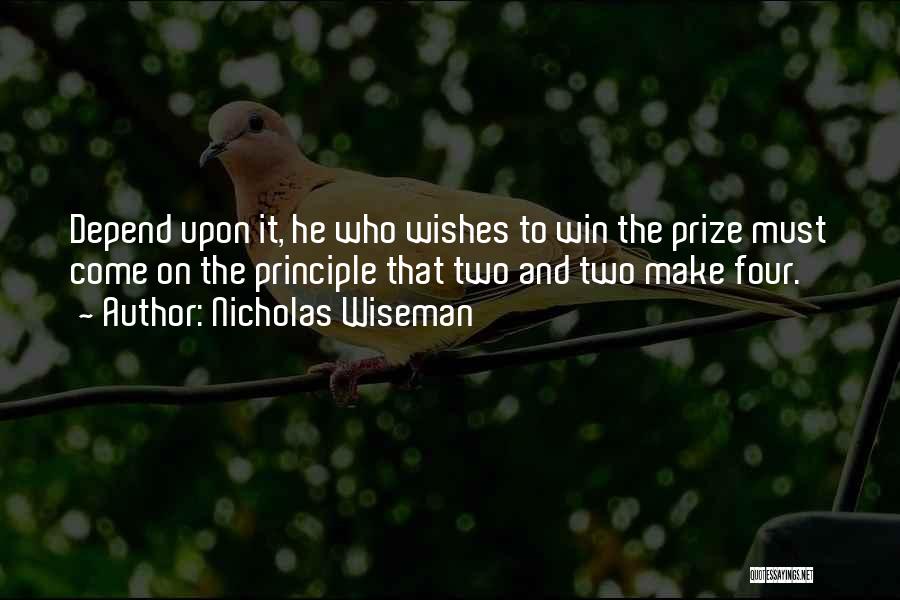 Nicholas Wiseman Quotes: Depend Upon It, He Who Wishes To Win The Prize Must Come On The Principle That Two And Two Make