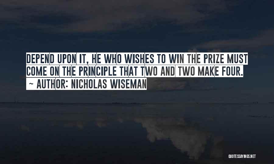 Nicholas Wiseman Quotes: Depend Upon It, He Who Wishes To Win The Prize Must Come On The Principle That Two And Two Make