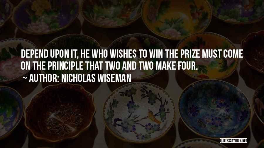 Nicholas Wiseman Quotes: Depend Upon It, He Who Wishes To Win The Prize Must Come On The Principle That Two And Two Make