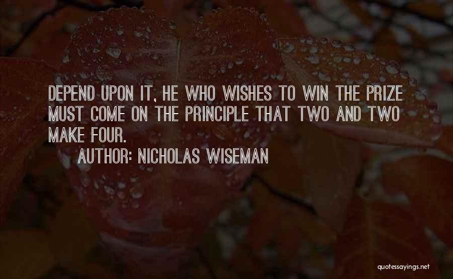 Nicholas Wiseman Quotes: Depend Upon It, He Who Wishes To Win The Prize Must Come On The Principle That Two And Two Make